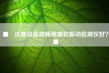 ■　診斷設備故障用哪款振動檢測儀好？■