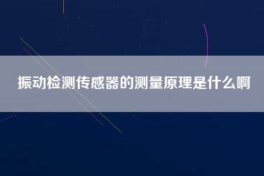 振動(dòng)檢測(cè)傳感器的測(cè)量原理是什么啊