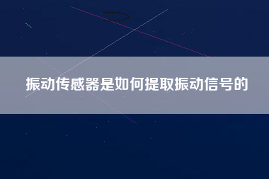 振動傳感器是如何提取振動信號的