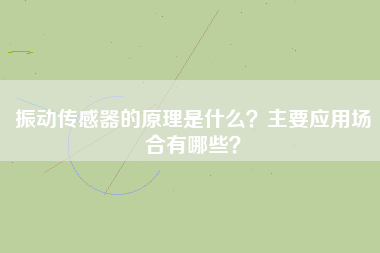 振動傳感器的原理是什么？主要應(yīng)用場合有哪些？