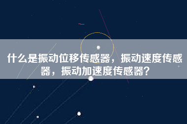 什么是振動位移傳感器，振動速度傳感器，振動加速度傳感器？