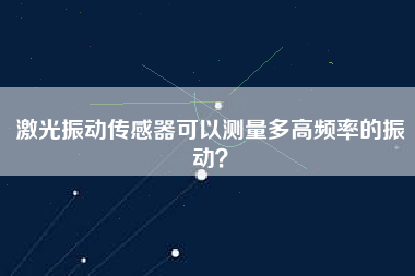 激光振動傳感器可以測量多高頻率的振動？