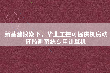 新基建浪潮下，華北工控可提供機(jī)房動(dòng)環(huán)監(jiān)測(cè)系統(tǒng)專(zhuān)用計(jì)算機(jī)