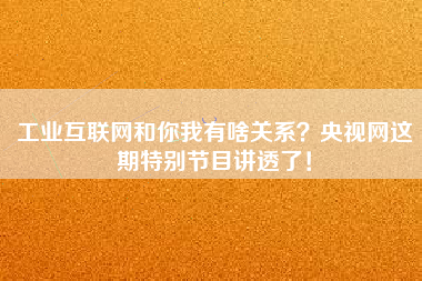 工業(yè)互聯(lián)網(wǎng)和你我有啥關(guān)系？央視網(wǎng)這期特別節(jié)目講透了！