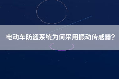 電動(dòng)車防盜系統(tǒng)為何采用振動(dòng)傳感器？