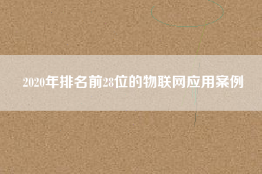 2020年排名前28位的物聯(lián)網(wǎng)應(yīng)用案例