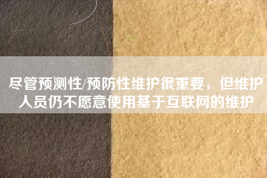 盡管預測性/預防性維護很重要，但維護人員仍不愿意使用基于互聯(lián)網(wǎng)的維護