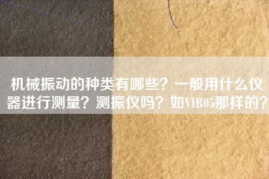 機械振動的種類有哪些？一般用什么儀器進行測量？測振儀嗎？如VIB05那樣的？