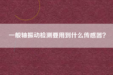 一般軸振動檢測要用到什么傳感器？