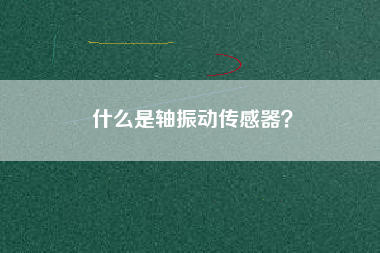 什么是軸振動(dòng)傳感器？