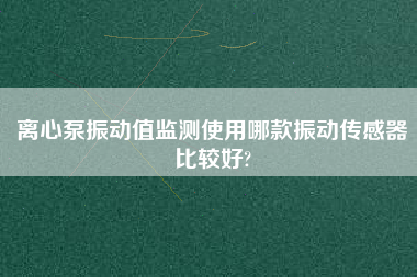 離心泵振動(dòng)值監(jiān)測使用哪款振動(dòng)傳感器比較好?