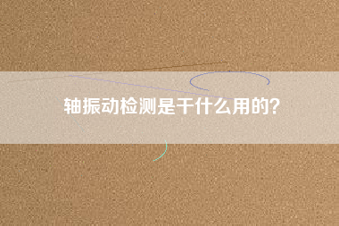 軸振動(dòng)檢測(cè)是干什么用的？