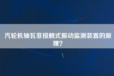 汽輪機軸瓦非接觸式振動監(jiān)測裝置的原理？