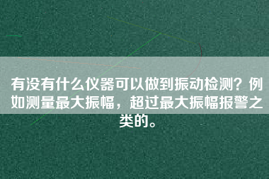 有沒有什么儀器可以做到振動檢測？例如測量最大振幅，超過最大振幅報警之類的。