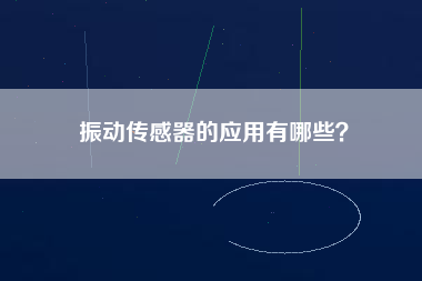 振動傳感器的應(yīng)用有哪些？