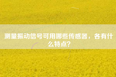 測量振動信號可用哪些傳感器，各有什么特點(diǎn)？